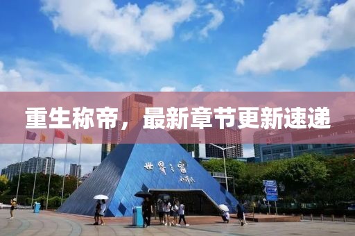 重生称帝，最新章节更新速递
