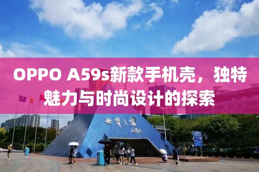 OPPO A59s新款手机壳，独特魅力与时尚设计的探索