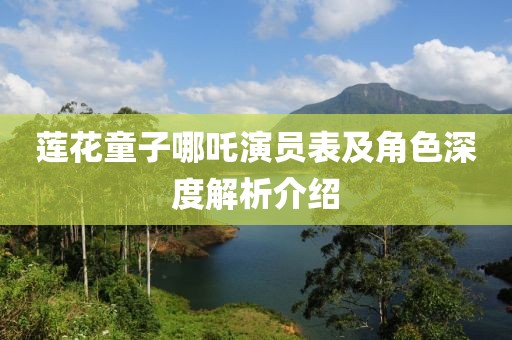莲花童子哪吒演员表及角色深度解析介绍