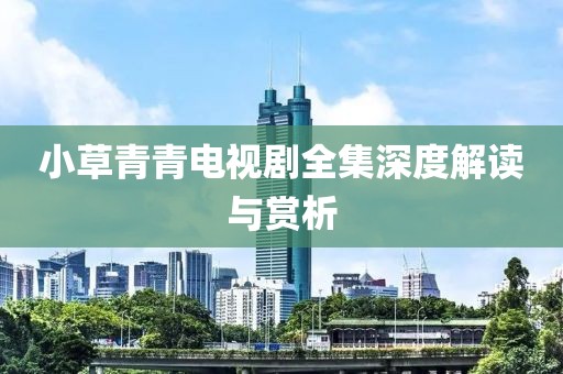 小草青青电视剧全集深度解读与赏析