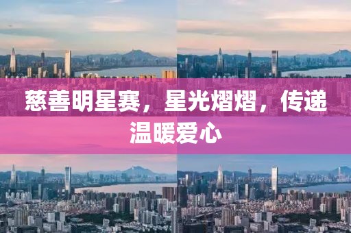 慈善明星赛，星光熠熠，传递温暖爱心