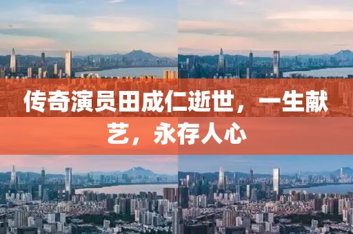 传奇演员田成仁逝世，一生献艺，永存人心