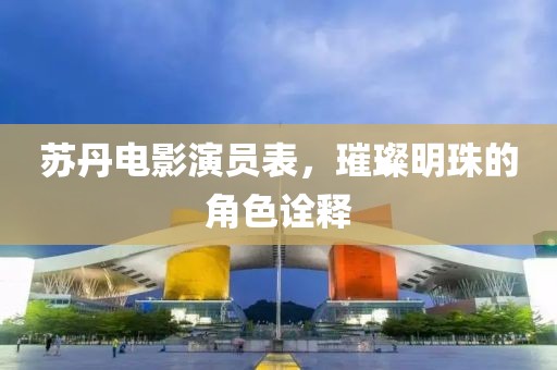 苏丹电影演员表，璀璨明珠的角色诠释