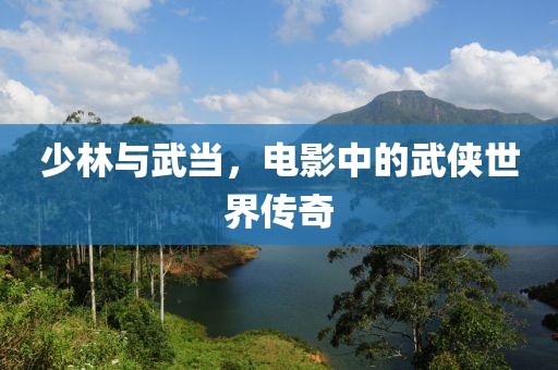 少林与武当，电影中的武侠世界传奇