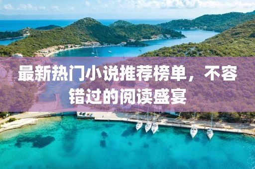 最新热门小说推荐榜单，不容错过的阅读盛宴