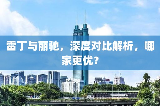雷丁与丽驰，深度对比解析，哪家更优？