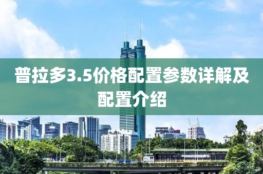 普拉多3.5价格配置参数详解及配置介绍