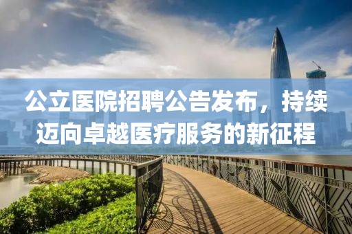公立医院招聘公告发布，持续迈向卓越医疗服务的新征程
