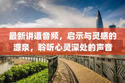 最新讲道音频，启示与灵感的源泉，聆听心灵深处的声音
