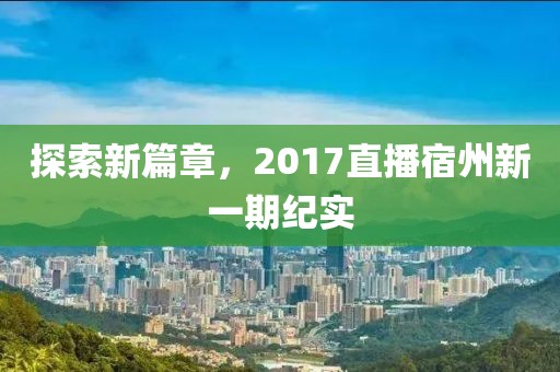 探索新篇章，2017直播宿州新一期纪实