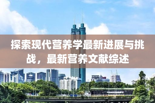 探索现代营养学最新进展与挑战，最新营养文献综述