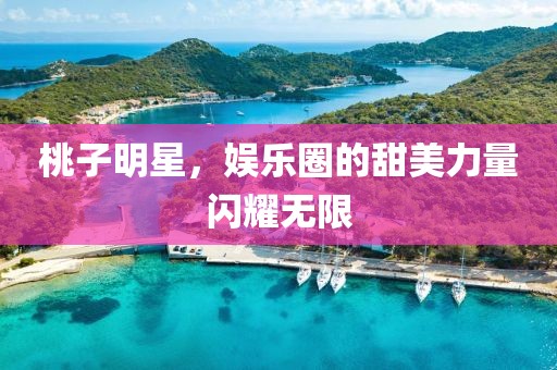 桃子明星，娱乐圈的甜美力量闪耀无限