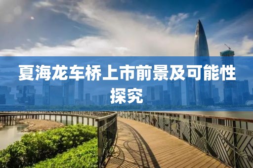 夏海龙车桥上市前景及可能性探究