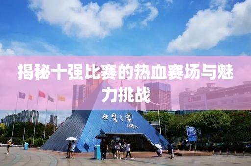 揭秘十强比赛的热血赛场与魅力挑战