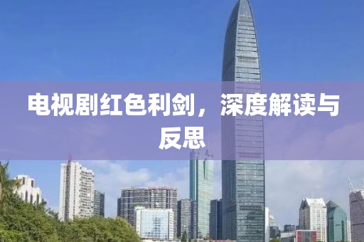 电视剧红色利剑，深度解读与反思