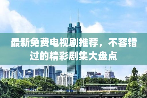 最新免费电视剧推荐，不容错过的精彩剧集大盘点