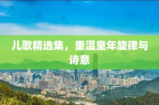 儿歌精选集，重温童年旋律与诗意