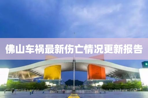 佛山车祸最新伤亡情况更新报告