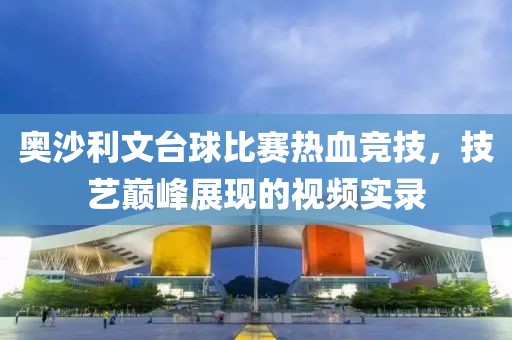 奥沙利文台球比赛热血竞技，技艺巅峰展现的视频实录
