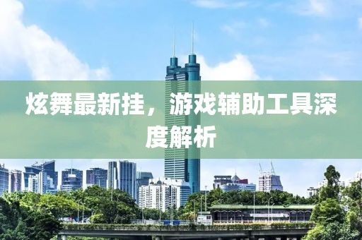 炫舞最新挂，游戏辅助工具深度解析