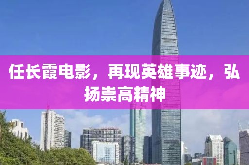 任长霞电影，再现英雄事迹，弘扬崇高精神