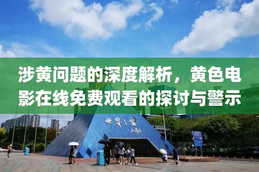 涉黄问题的深度解析，黄色电影在线免费观看的探讨与警示