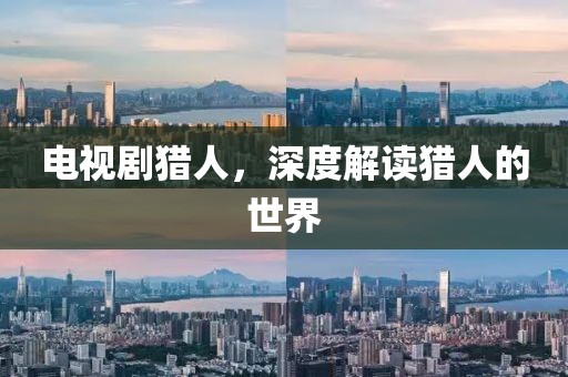 电视剧猎人，深度解读猎人的世界