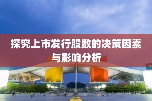 探究上市发行股数的决策因素与影响分析