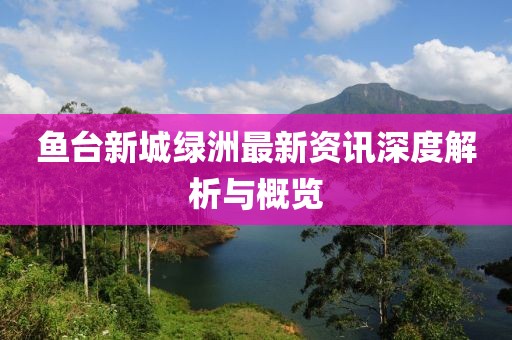 鱼台新城绿洲最新资讯深度解析与概览