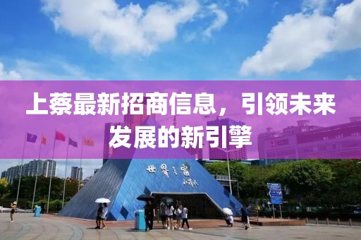 上蔡最新招商信息，引领未来发展的新引擎