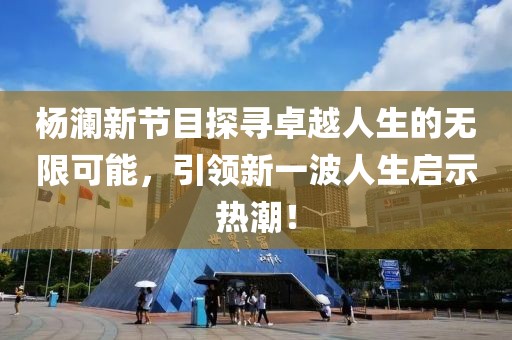 杨澜新节目探寻卓越人生的无限可能，引领新一波人生启示热潮！