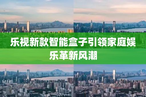 乐视新款智能盒子引领家庭娱乐革新风潮