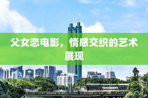 父女恋电影，情感交织的艺术展现