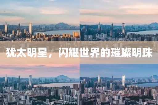 犹太明星，闪耀世界的璀璨明珠