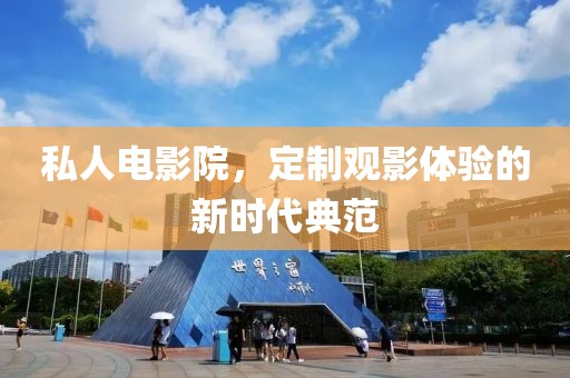 私人电影院，定制观影体验的新时代典范