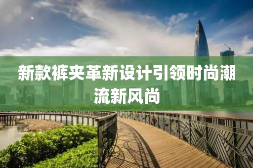 新款裤夹革新设计引领时尚潮流新风尚