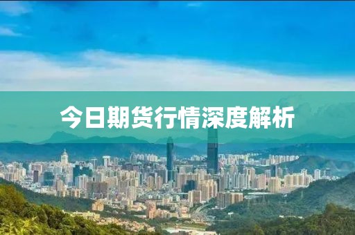 今日期货行情深度解析
