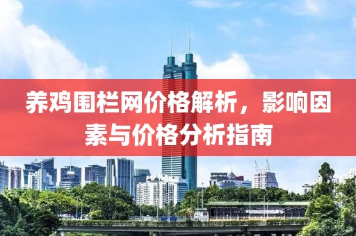 养鸡围栏网价格解析，影响因素与价格分析指南