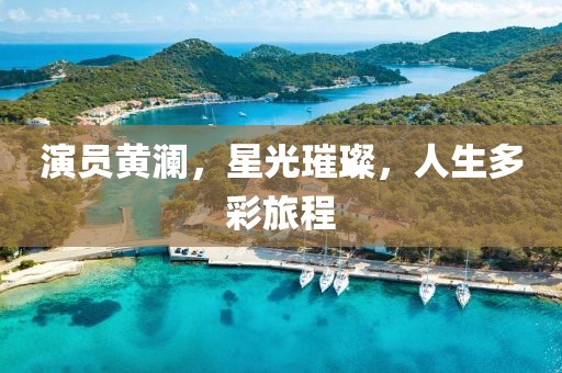 演员黄澜，星光璀璨，人生多彩旅程