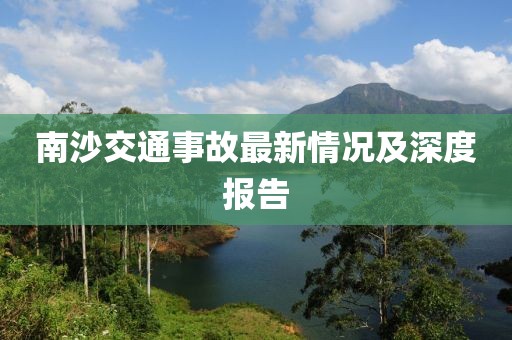南沙交通事故最新情况及深度报告