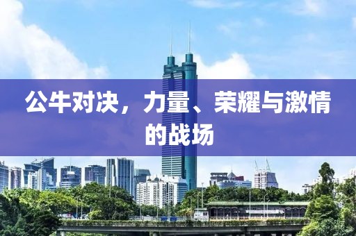 公牛对决，力量、荣耀与激情的战场