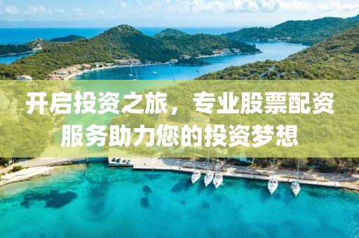 开启投资之旅，专业股票配资服务助力您的投资梦想