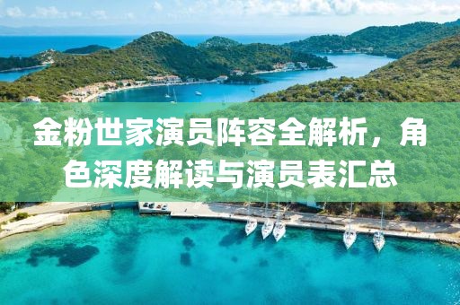 金粉世家演员阵容全解析，角色深度解读与演员表汇总