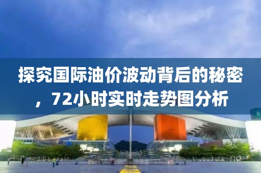 探究国际油价波动背后的秘密，72小时实时走势图分析