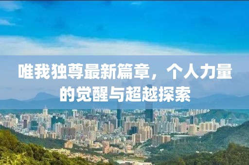 唯我独尊最新篇章，个人力量的觉醒与超越探索