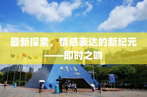 最新探索，情感表达的新纪元——即时之吻
