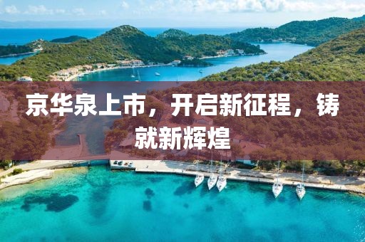 京华泉上市，开启新征程，铸就新辉煌