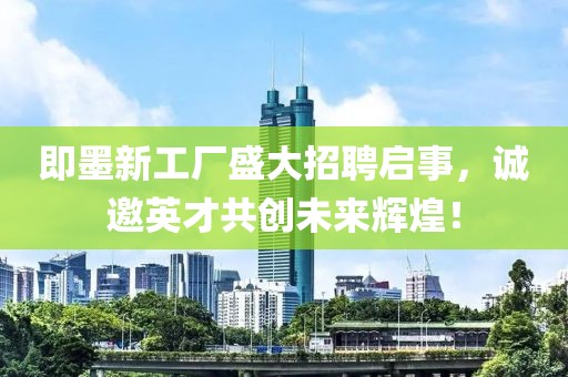即墨新工厂盛大招聘启事，诚邀英才共创未来辉煌！