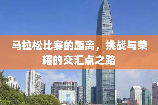 马拉松比赛的距离，挑战与荣耀的交汇点之路