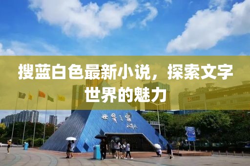 搜蓝白色最新小说，探索文字世界的魅力